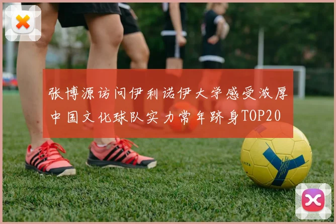 张博源访问伊利诺伊大学感受浓厚中国文化球队实力常年跻身TOP20