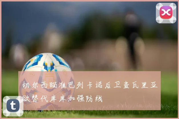 切尔西瞄准巴列卡诺后卫查瓦里亚欲替代库库加强防线