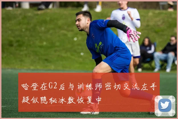 哈登在G2后与训练师密切交流左手疑似隐秘冰敷恢复中