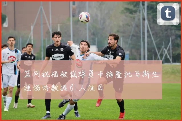 篮网祝福被裁球员卡梅隆托马斯生涯场均数据引人注目