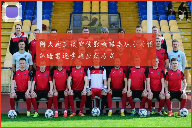 阿夫迪亚谈背伤影响睡姿从小习惯趴睡需逐步适应新方式