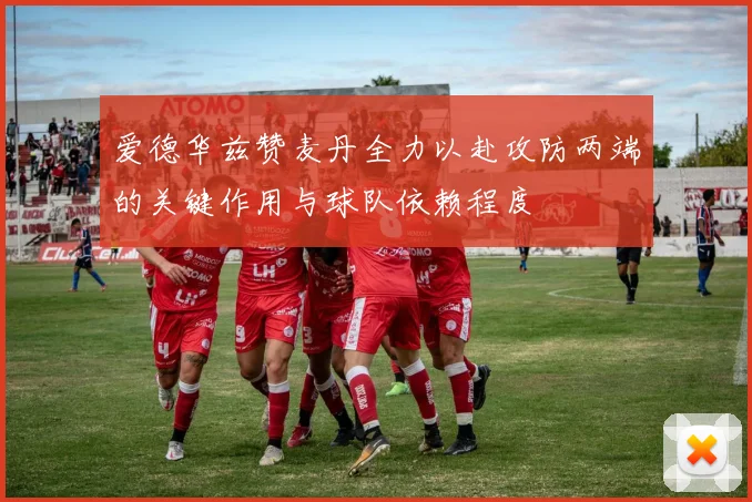 爱德华兹赞麦丹全力以赴攻防两端的关键作用与球队依赖程度
