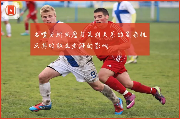 名嘴分析老詹与莱利关系的复杂性及其对职业生涯的影响