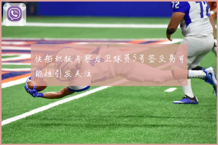 快船积极考察后卫球员5号签交易可能性引发关注