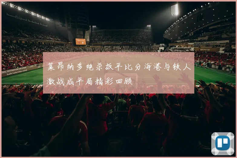 莱昂纳多绝杀扳平比分海港与铁人激战成平局精彩回顾