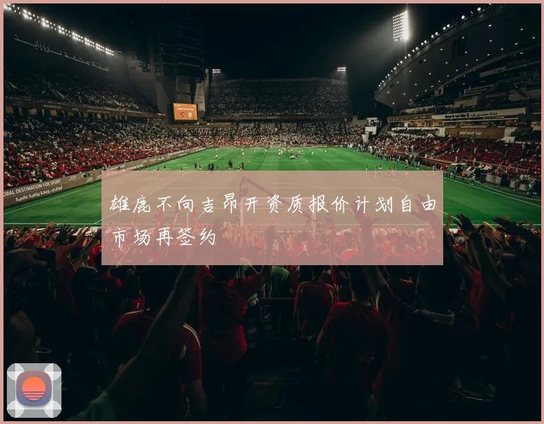 雄鹿不向吉昂开资质报价计划自由市场再签约