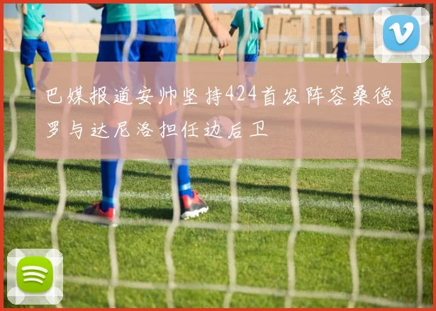 巴媒报道安帅坚持424首发阵容桑德罗与达尼洛担任边后卫