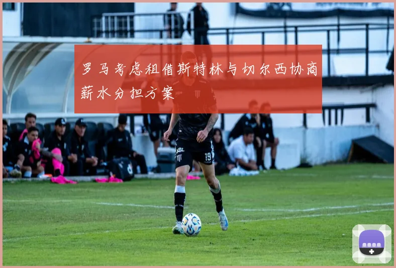罗马考虑租借斯特林与切尔西协商薪水分担方案